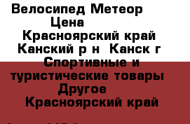 Велосипед Метеор 18“ › Цена ­ 5 050 - Красноярский край, Канский р-н, Канск г. Спортивные и туристические товары » Другое   . Красноярский край